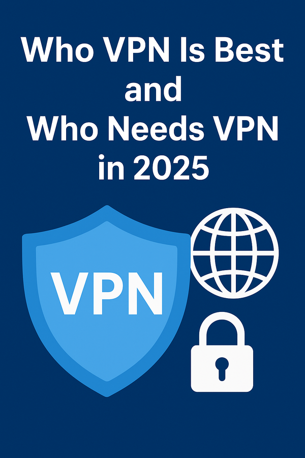 Who VPN Is Best and Who Needs VPN in 2025: A Complete Guide to Online Privacy and Freedom
