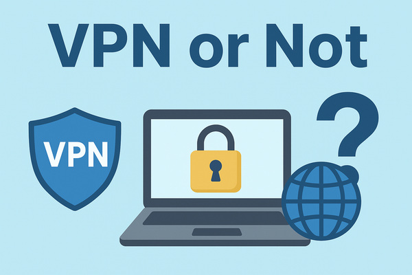 VPN or Not: How to Protect Your Privacy and Access the Internet Freely